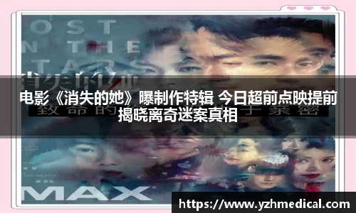 xk体育：电影《消失的她》曝制作特辑 今日超前点映提前揭晓离奇迷案真相