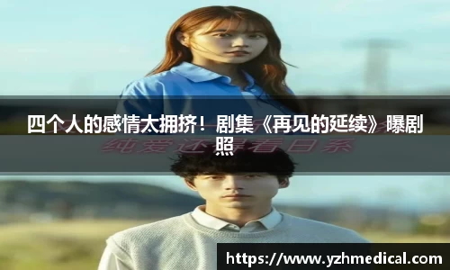 xk体育：四个人的感情太拥挤！剧集《再见的延续》曝剧照